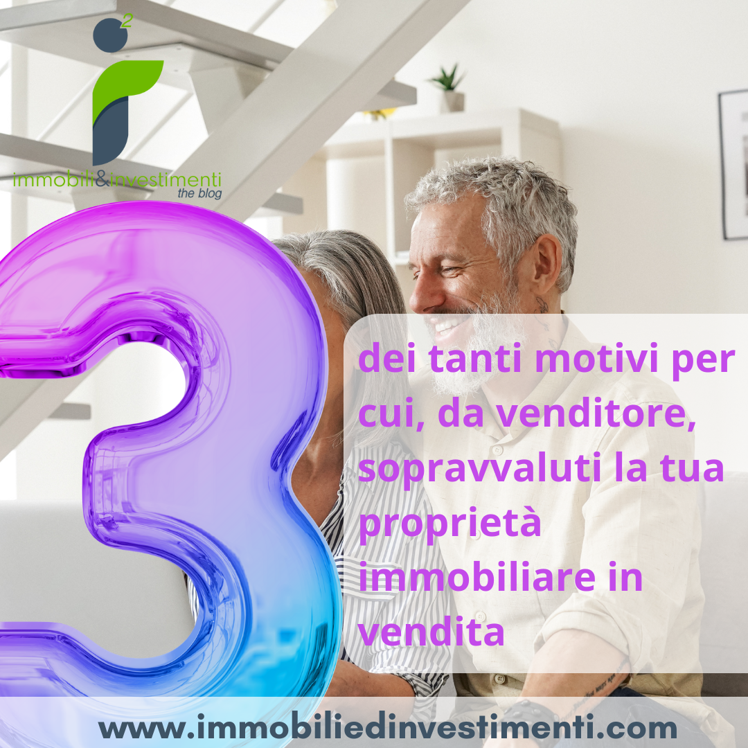 3 motivi, dei tanti, per cui il tuo immobile vale per te tantissimo ... o comunque più di quello che lo valuta 